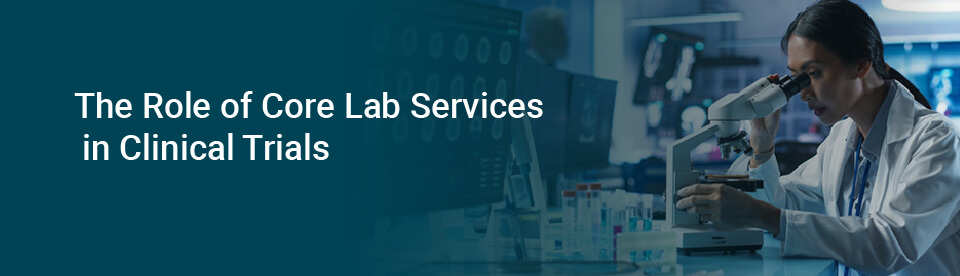 The Role of Core Lab services in Clinical Trials