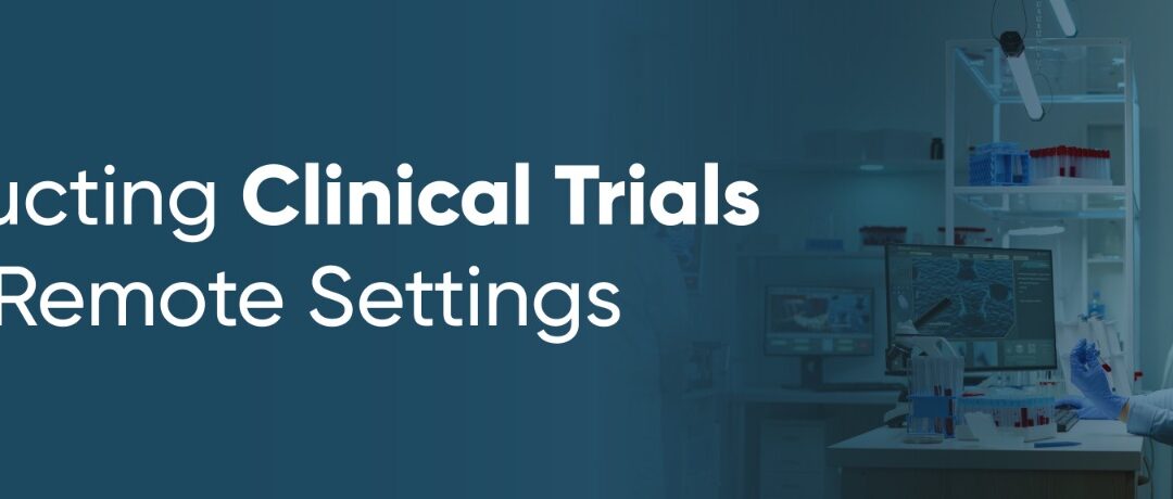 Conducting Clinical Trials in Remote Settings – Challenges and Solution